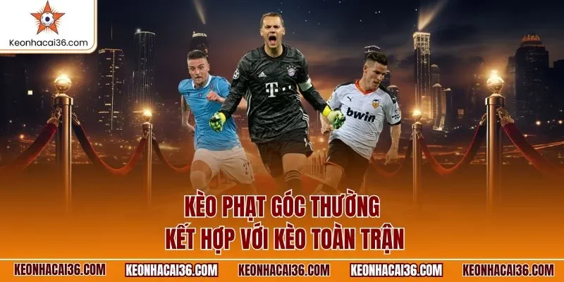 Kèo phạt góc thường kết hợp  với kèo toàn trận