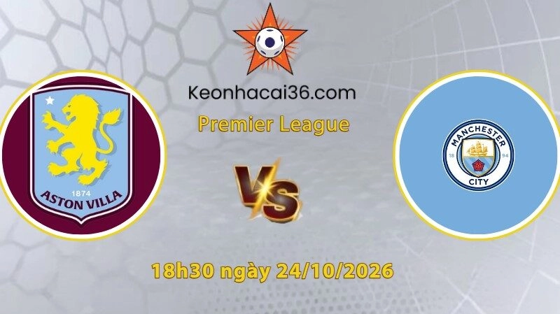Soi kèo Aston Villa vs Man City, 18h30 ngày 24/10: Khó rời Villa Park